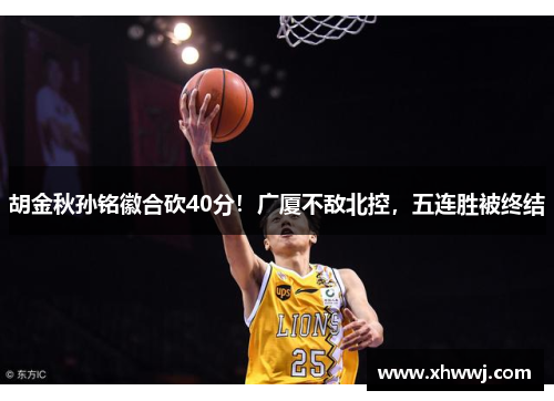 胡金秋孙铭徽合砍40分！广厦不敌北控，五连胜被终结