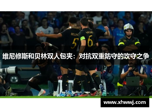 维尼修斯和贝林双人包夹：对抗双重防守的攻守之争