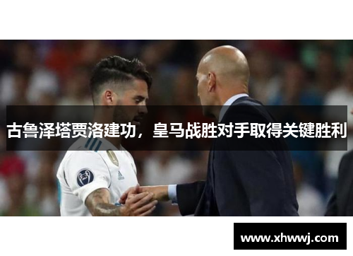 古鲁泽塔贾洛建功，皇马战胜对手取得关键胜利