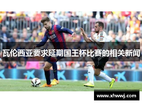 瓦伦西亚要求延期国王杯比赛的相关新闻
