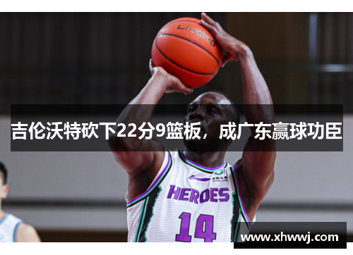 吉伦沃特砍下22分9篮板，成广东赢球功臣