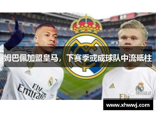 姆巴佩加盟皇马，下赛季或成球队中流砥柱